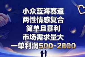 小众蓝海赛道，两性情感复合，简单且暴利，市场需求量大，一单利润5张，未来几年可持续深耕的项目