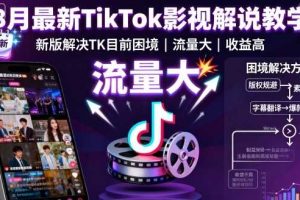 8月最新TikTok影视解说教学，新版解决TK目前困境，流量大，收益高