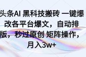 头条AI黑科技搬砖项目一键爆改各平台爆文，自动排版，秒过原创矩阵操作，月入3w+【揭秘】