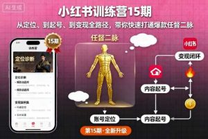 小红书训练营15期，从定位、到起号、到变现全路径，带你快速打通爆款任督二脉