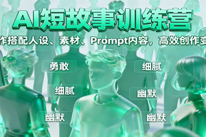 AI短故事训练营：写作搭配人设、素材、Prompt内容，高效创作变现