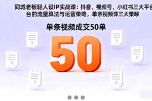 （16313期）同城老板轻人设IP实战课：抖音+视频号+小红书流量算法，单条视频成交50单