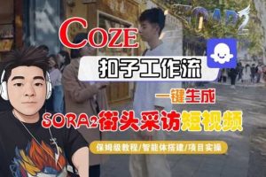 Coze扣子智能体工作流一键生成“SORA2街头采访“短视频，全流程保姆级教学