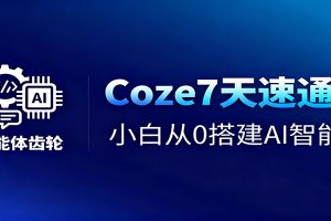 Coze7天速通课，小白从0搭建AI智能体+短视频工作流