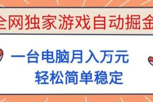全网独家游戏自动掘金，一台电脑月入1W+，轻松简单稳定，适合新手小白【揭秘】