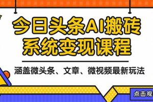 （16543期）2025今日头条最新AI玩法教程，涵盖微头条、文章、微视频三种变现玩法，…