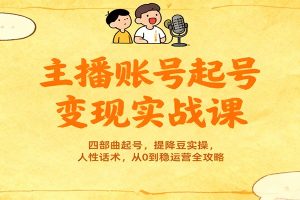 主播账号起号变现实战课，四部曲起号，提降豆实操，人性话术，从0到稳运营全攻略