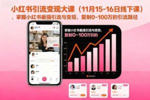 小红书引流变现大课（11月15-16日线下课），掌握小红书最强引流与变现，复制0~100万的引流路径