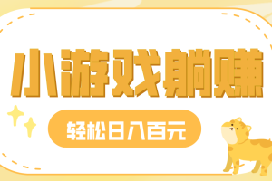 玩玩小游戏就能赚钱，一天稳定搞30-50，小白也能轻松实现躺赚