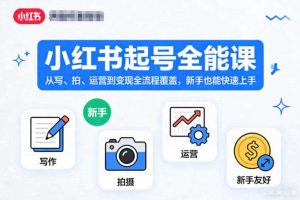 小红书起号全能课，从写、拍、运营到变现全流程覆盖，新手也能快速上手