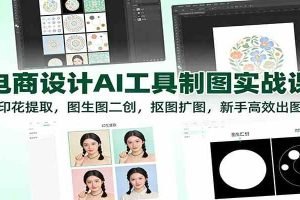 电商设计AI工具制图实战课:印花提取,图生图二创,抠图扩图,新手高效出图