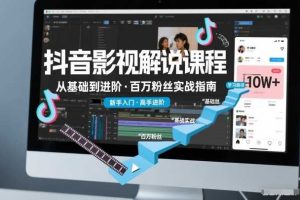 抖音百万粉丝影视解说课程，基础到进阶课，适合新手和进阶学习