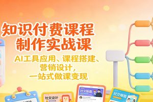 知识付费课程制作实战课：AI工具应用 、课程搭建、营销设计，一站式做课变现