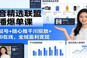 抖音精选联盟直播爆单课:选品起号+随心推千川投放+破260在线,全域盈利变现