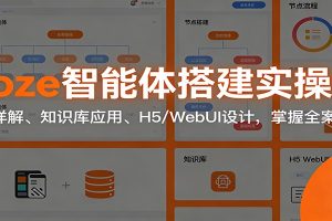 Coze智能体搭建实操课:节点详解、知识库应用、H5/WebUI设计,掌握全案开发