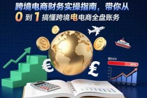 跨境电商财务实操指南，带你从0到1搞懂跨境电商全盘账务