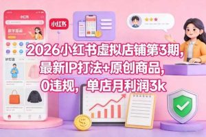 2026小红书虚拟店铺第3期,最新IP打法+原创商品,0违规,单店月利润3k+