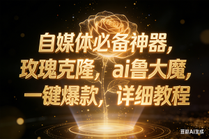(17059期)玫瑰克隆神器,ai鲁大魔,自媒体必备神器,一键爆款,详细教程