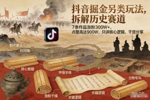 抖音掘金另类玩法,拆解历史赛道,7条作品涨粉300W+,点赞量高达900W,只讲核心逻辑,干货分享