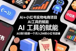 AI+小红书实物电商项目，AI工具的赋能，从0到1搭建一个月入2W的小红书店铺